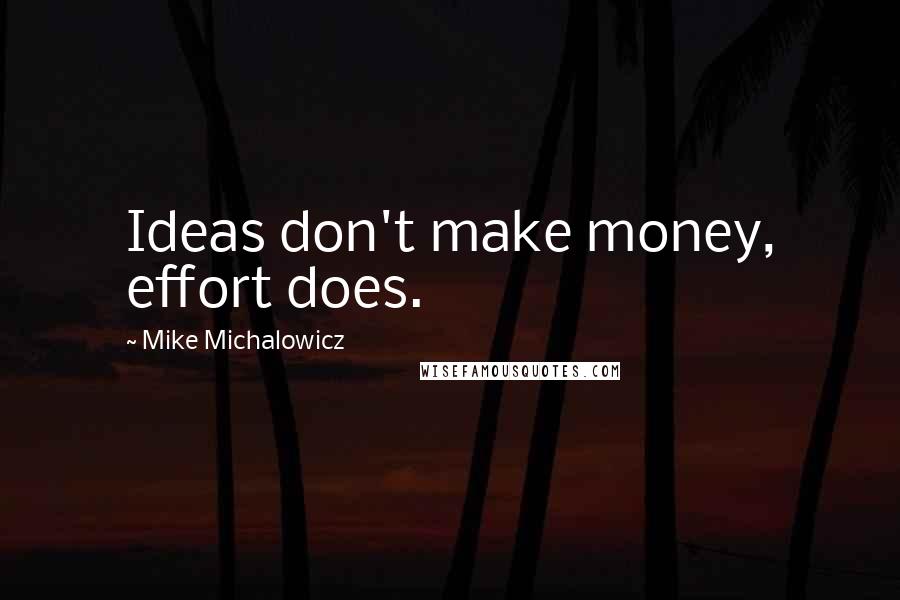 Mike Michalowicz Quotes: Ideas don't make money, effort does.