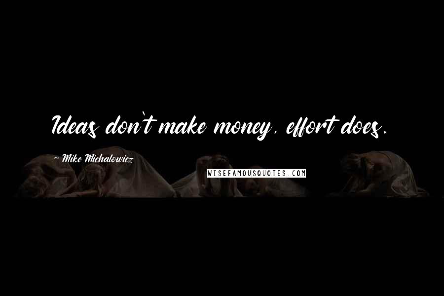 Mike Michalowicz Quotes: Ideas don't make money, effort does.