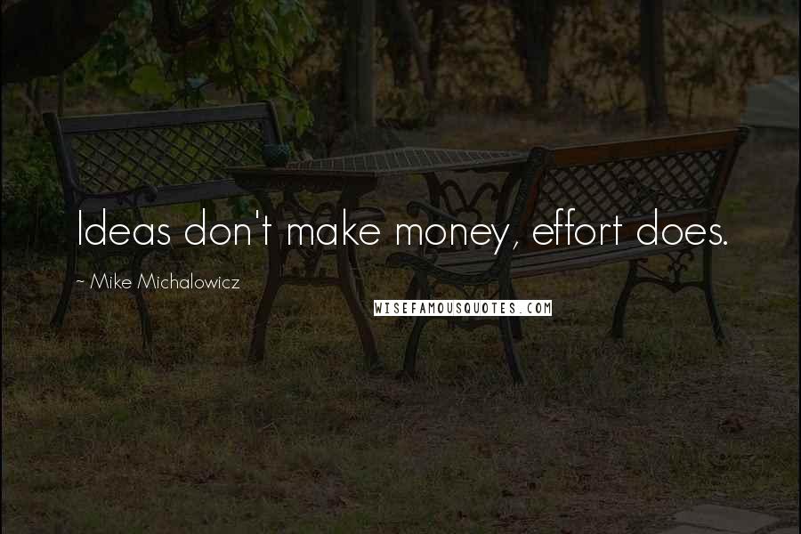 Mike Michalowicz Quotes: Ideas don't make money, effort does.