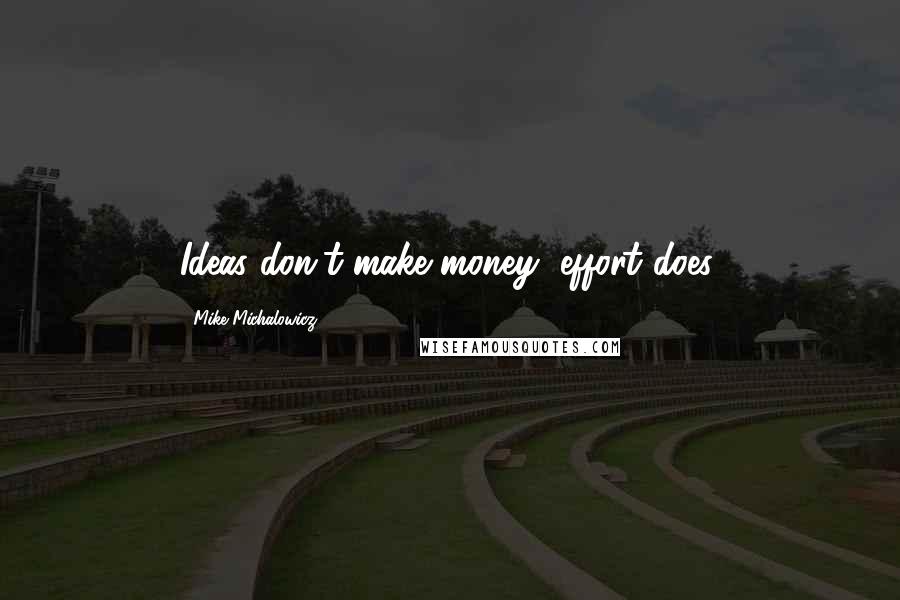 Mike Michalowicz Quotes: Ideas don't make money, effort does.