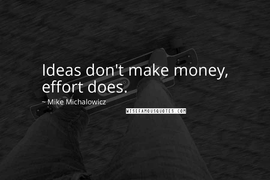 Mike Michalowicz Quotes: Ideas don't make money, effort does.