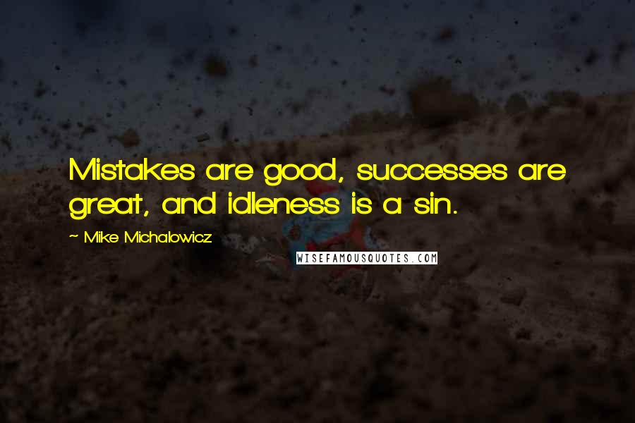 Mike Michalowicz Quotes: Mistakes are good, successes are great, and idleness is a sin.