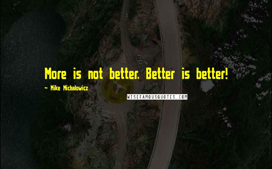 Mike Michalowicz Quotes: More is not better. Better is better!