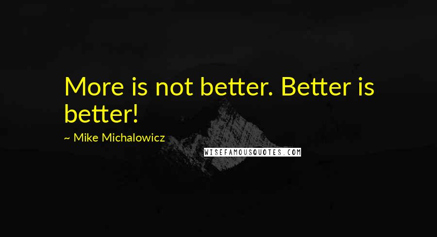 Mike Michalowicz Quotes: More is not better. Better is better!