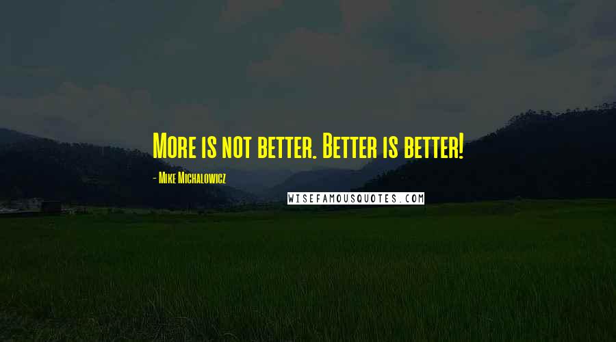 Mike Michalowicz Quotes: More is not better. Better is better!
