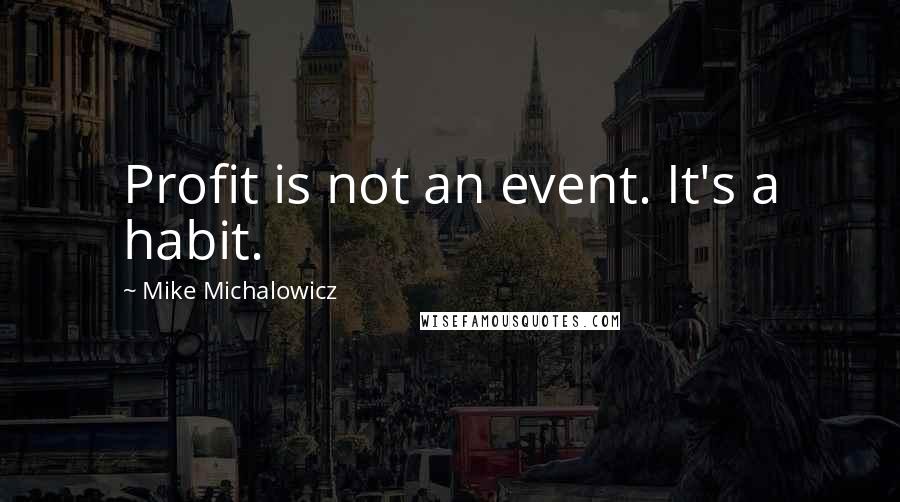 Mike Michalowicz Quotes: Profit is not an event. It's a habit.