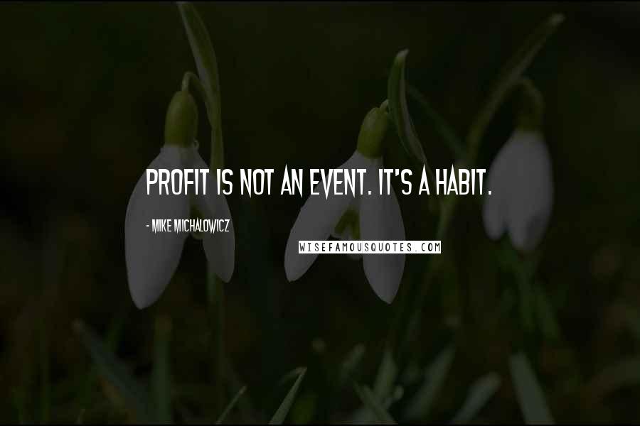 Mike Michalowicz Quotes: Profit is not an event. It's a habit.