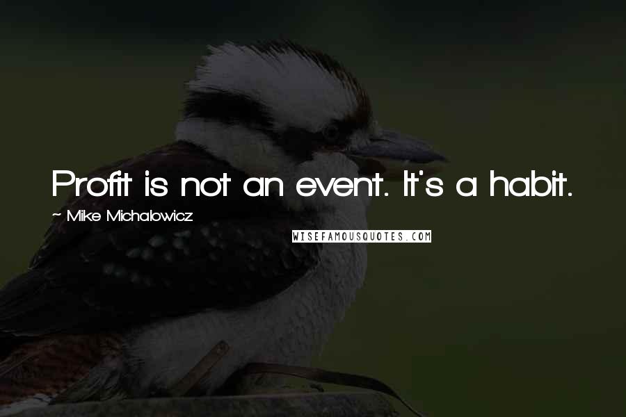 Mike Michalowicz Quotes: Profit is not an event. It's a habit.