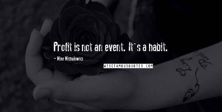 Mike Michalowicz Quotes: Profit is not an event. It's a habit.