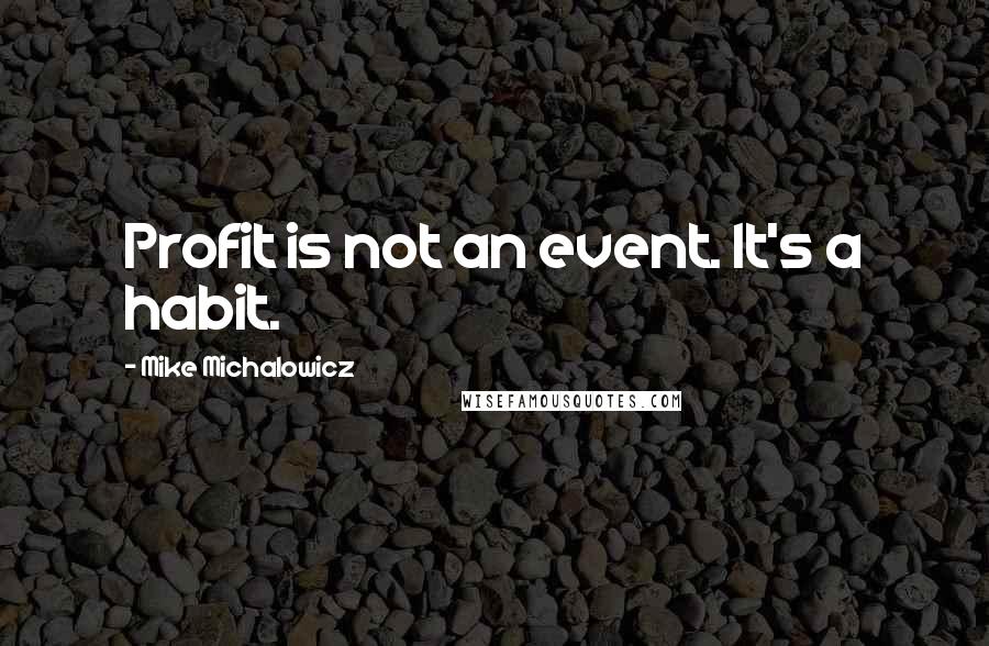 Mike Michalowicz Quotes: Profit is not an event. It's a habit.