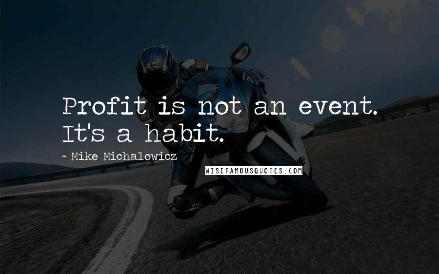 Mike Michalowicz Quotes: Profit is not an event. It's a habit.