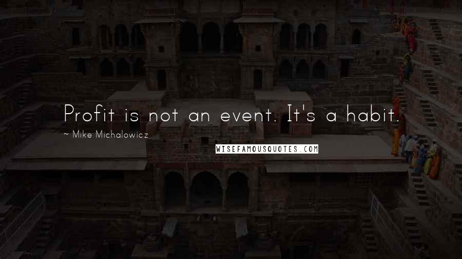 Mike Michalowicz Quotes: Profit is not an event. It's a habit.