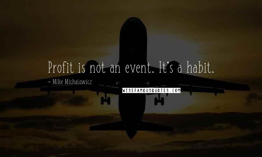 Mike Michalowicz Quotes: Profit is not an event. It's a habit.