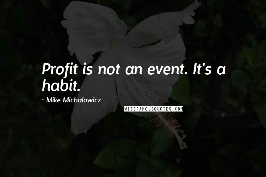 Mike Michalowicz Quotes: Profit is not an event. It's a habit.