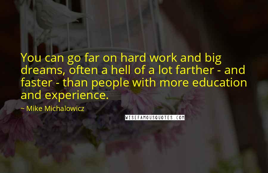 Mike Michalowicz Quotes: You can go far on hard work and big dreams, often a hell of a lot farther - and faster - than people with more education and experience.
