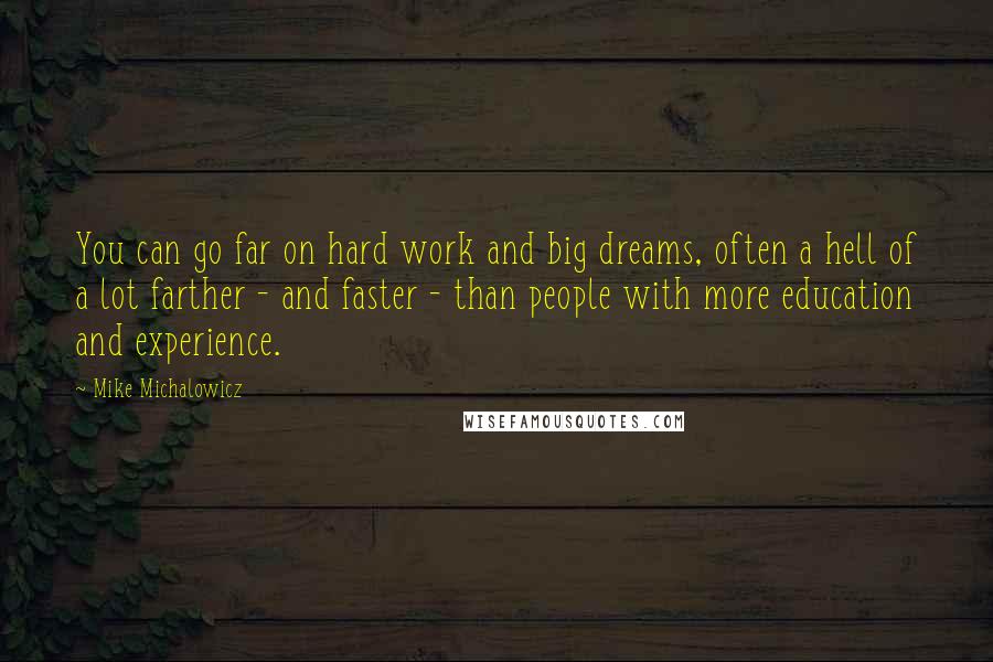 Mike Michalowicz Quotes: You can go far on hard work and big dreams, often a hell of a lot farther - and faster - than people with more education and experience.