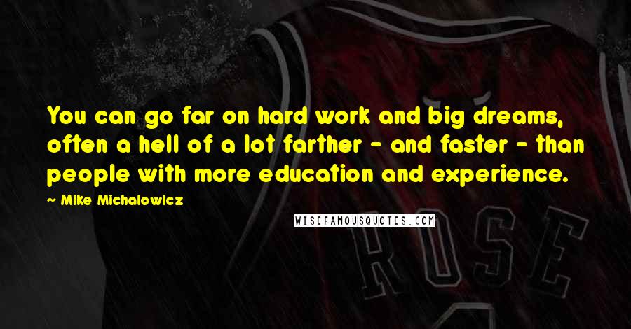 Mike Michalowicz Quotes: You can go far on hard work and big dreams, often a hell of a lot farther - and faster - than people with more education and experience.