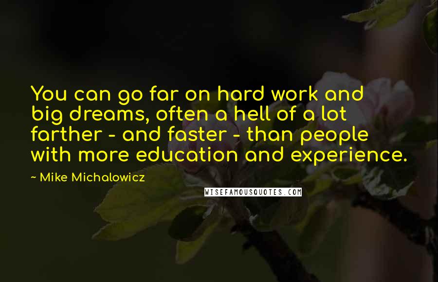 Mike Michalowicz Quotes: You can go far on hard work and big dreams, often a hell of a lot farther - and faster - than people with more education and experience.