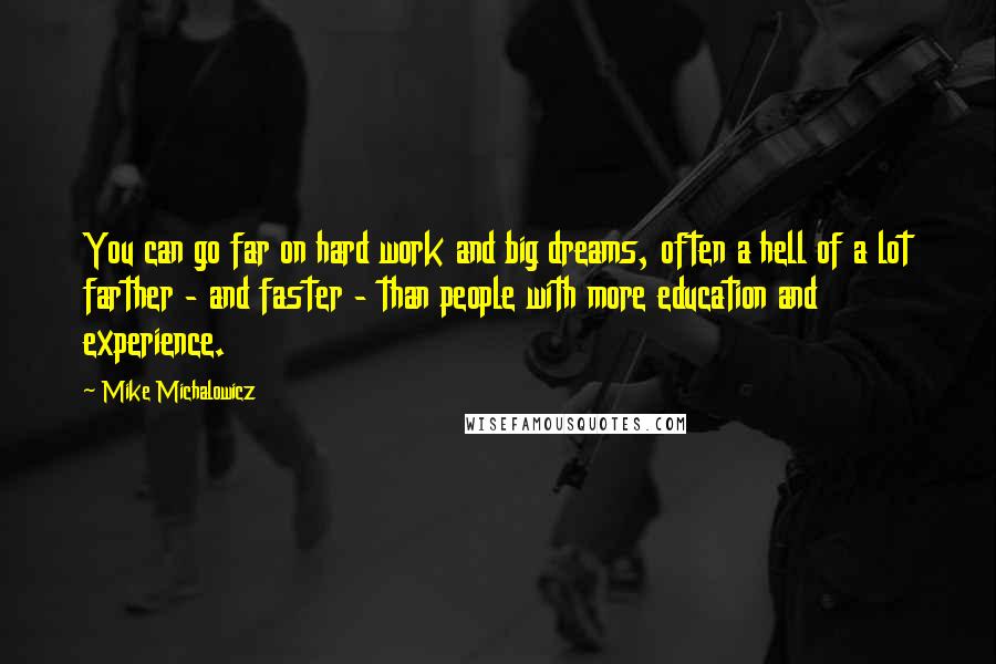 Mike Michalowicz Quotes: You can go far on hard work and big dreams, often a hell of a lot farther - and faster - than people with more education and experience.