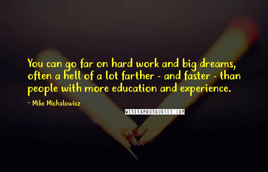 Mike Michalowicz Quotes: You can go far on hard work and big dreams, often a hell of a lot farther - and faster - than people with more education and experience.
