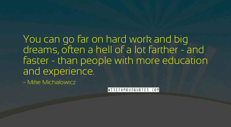 Mike Michalowicz Quotes: You can go far on hard work and big dreams, often a hell of a lot farther - and faster - than people with more education and experience.