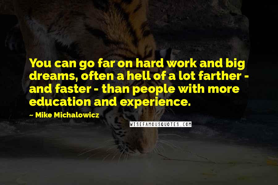 Mike Michalowicz Quotes: You can go far on hard work and big dreams, often a hell of a lot farther - and faster - than people with more education and experience.