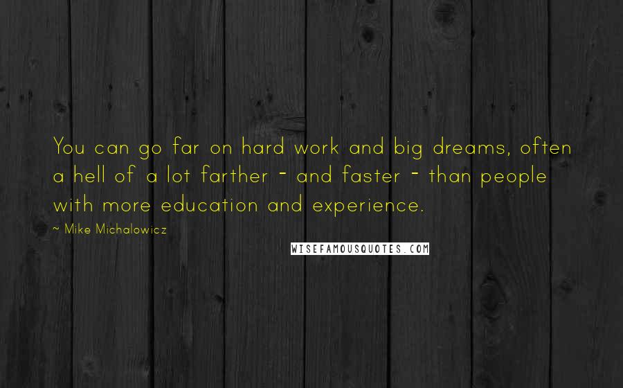 Mike Michalowicz Quotes: You can go far on hard work and big dreams, often a hell of a lot farther - and faster - than people with more education and experience.