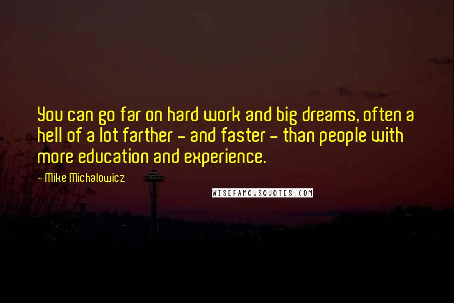 Mike Michalowicz Quotes: You can go far on hard work and big dreams, often a hell of a lot farther - and faster - than people with more education and experience.