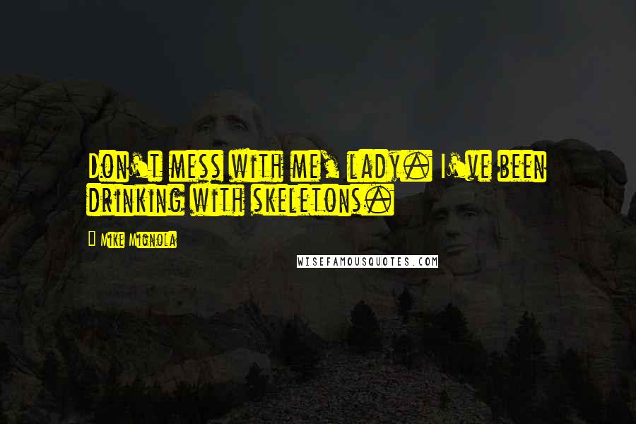 Mike Mignola Quotes: Don't mess with me, lady. I've been drinking with skeletons.
