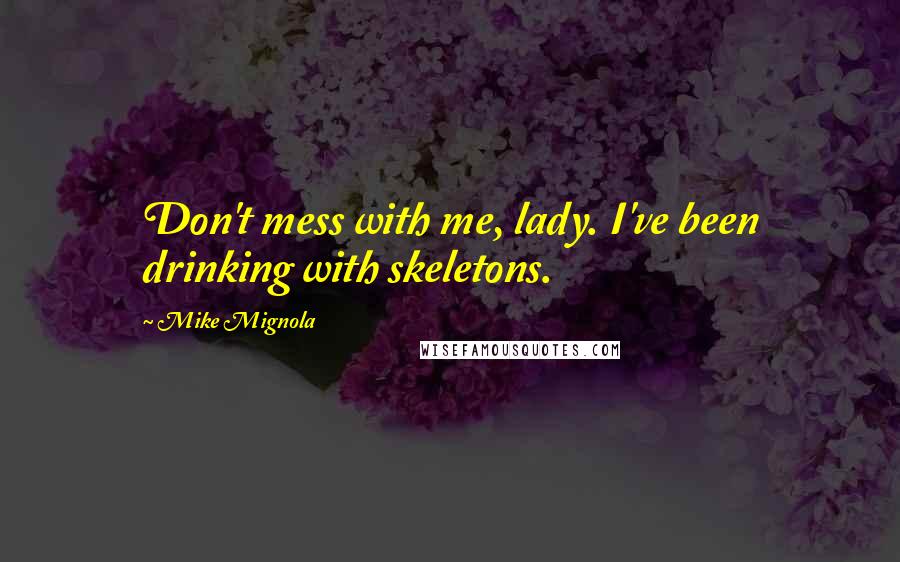 Mike Mignola Quotes: Don't mess with me, lady. I've been drinking with skeletons.