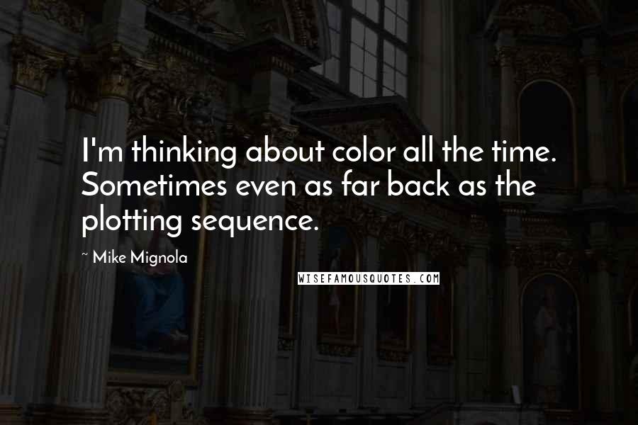 Mike Mignola Quotes: I'm thinking about color all the time. Sometimes even as far back as the plotting sequence.
