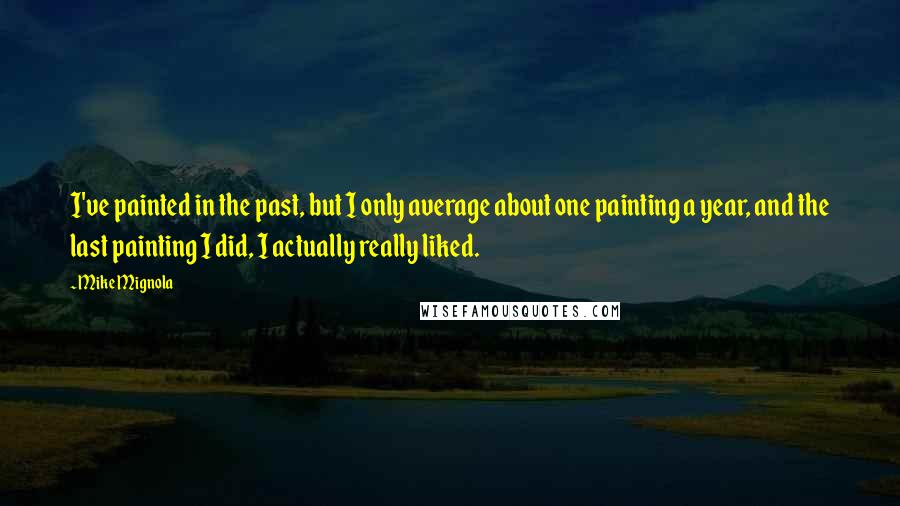 Mike Mignola Quotes: I've painted in the past, but I only average about one painting a year, and the last painting I did, I actually really liked.