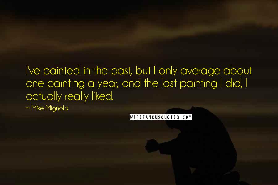 Mike Mignola Quotes: I've painted in the past, but I only average about one painting a year, and the last painting I did, I actually really liked.