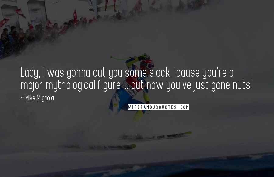 Mike Mignola Quotes: Lady, I was gonna cut you some slack, 'cause you're a major mythological figure ... but now you've just gone nuts!