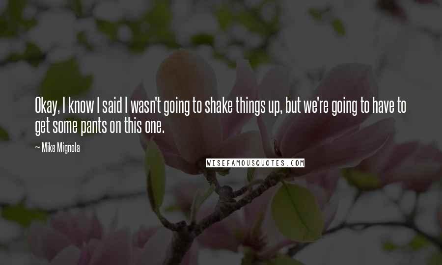 Mike Mignola Quotes: Okay, I know I said I wasn't going to shake things up, but we're going to have to get some pants on this one.