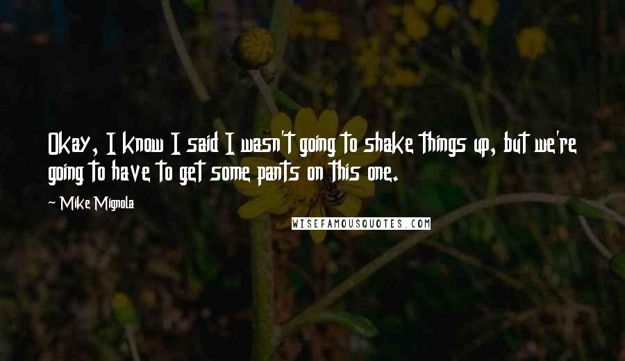 Mike Mignola Quotes: Okay, I know I said I wasn't going to shake things up, but we're going to have to get some pants on this one.