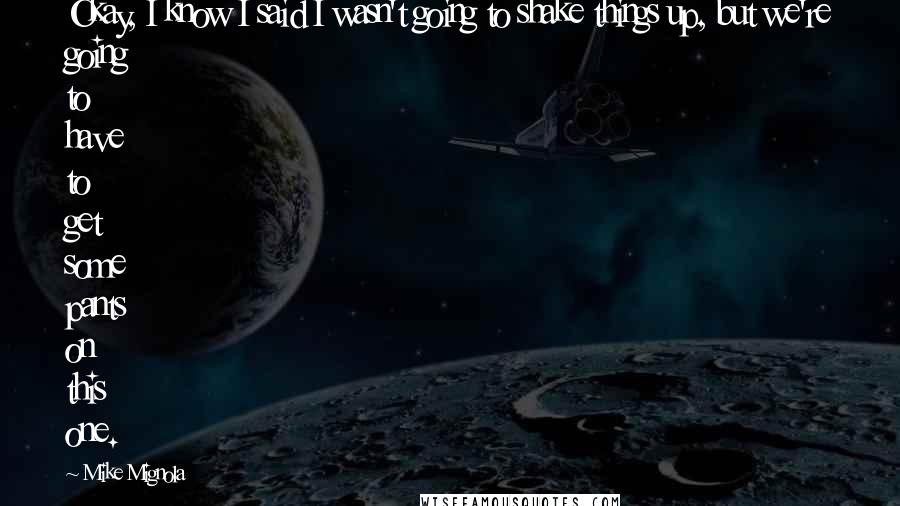 Mike Mignola Quotes: Okay, I know I said I wasn't going to shake things up, but we're going to have to get some pants on this one.