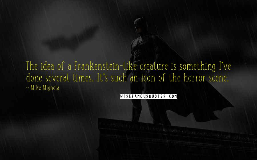 Mike Mignola Quotes: The idea of a Frankenstein-like creature is something I've done several times. It's such an icon of the horror scene.