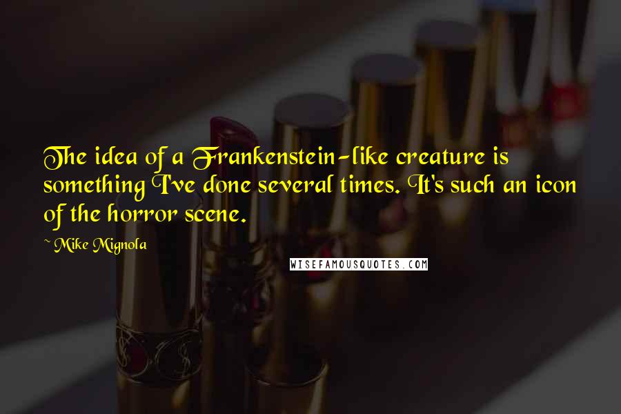 Mike Mignola Quotes: The idea of a Frankenstein-like creature is something I've done several times. It's such an icon of the horror scene.
