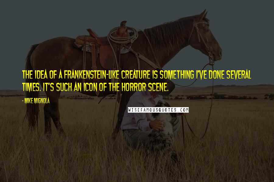 Mike Mignola Quotes: The idea of a Frankenstein-like creature is something I've done several times. It's such an icon of the horror scene.