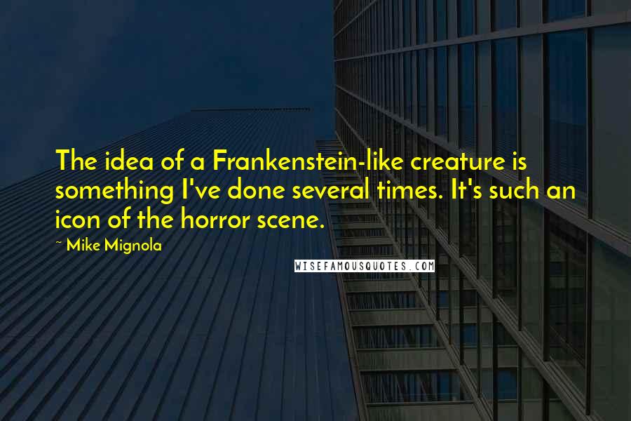 Mike Mignola Quotes: The idea of a Frankenstein-like creature is something I've done several times. It's such an icon of the horror scene.