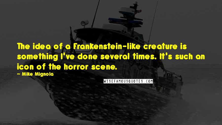 Mike Mignola Quotes: The idea of a Frankenstein-like creature is something I've done several times. It's such an icon of the horror scene.