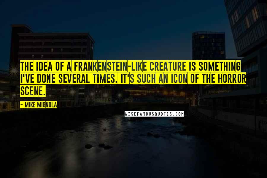 Mike Mignola Quotes: The idea of a Frankenstein-like creature is something I've done several times. It's such an icon of the horror scene.