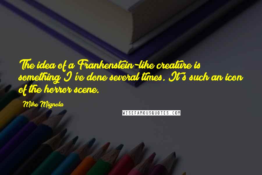 Mike Mignola Quotes: The idea of a Frankenstein-like creature is something I've done several times. It's such an icon of the horror scene.