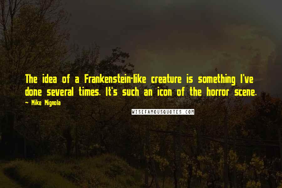 Mike Mignola Quotes: The idea of a Frankenstein-like creature is something I've done several times. It's such an icon of the horror scene.