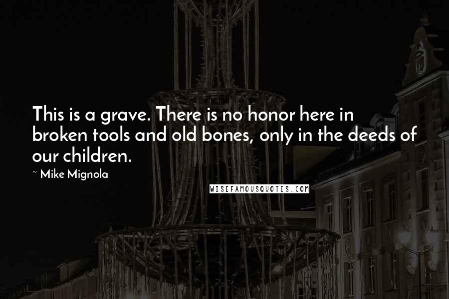 Mike Mignola Quotes: This is a grave. There is no honor here in broken tools and old bones, only in the deeds of our children.