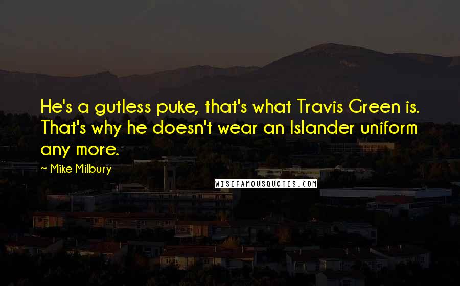 Mike Milbury Quotes: He's a gutless puke, that's what Travis Green is. That's why he doesn't wear an Islander uniform any more.