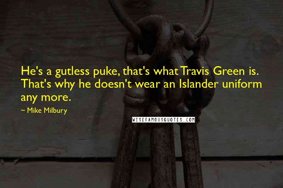 Mike Milbury Quotes: He's a gutless puke, that's what Travis Green is. That's why he doesn't wear an Islander uniform any more.