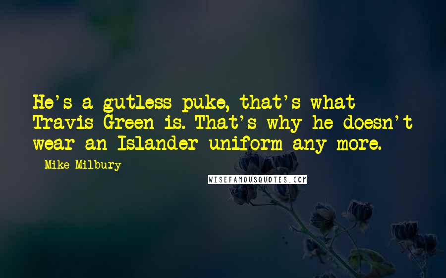 Mike Milbury Quotes: He's a gutless puke, that's what Travis Green is. That's why he doesn't wear an Islander uniform any more.