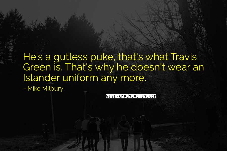 Mike Milbury Quotes: He's a gutless puke, that's what Travis Green is. That's why he doesn't wear an Islander uniform any more.